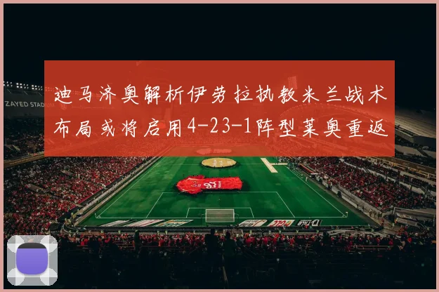 迪马济奥解析伊劳拉执教米兰战术布局或将启用4-23-1阵型莱奥重返左边锋位置
