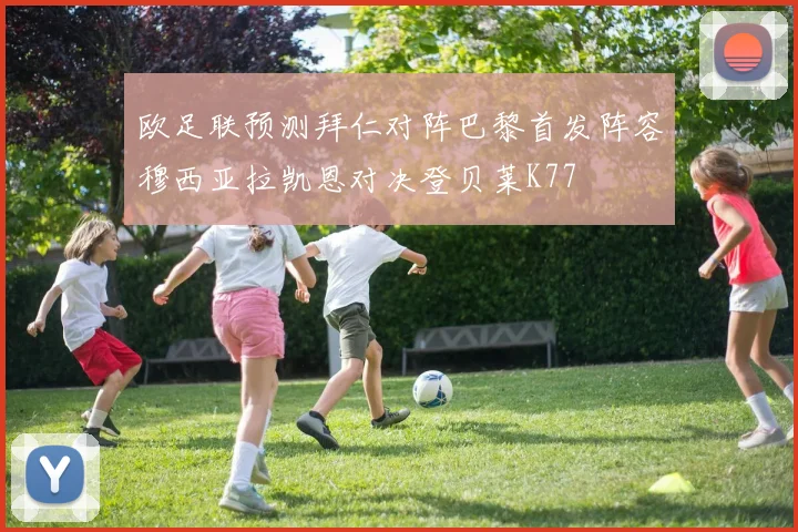 欧足联预测拜仁对阵巴黎首发阵容穆西亚拉凯恩对决登贝莱K77
