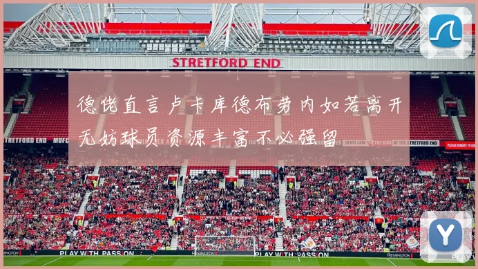 德佬直言卢卡库德布劳内如若离开无妨球员资源丰富不必强留