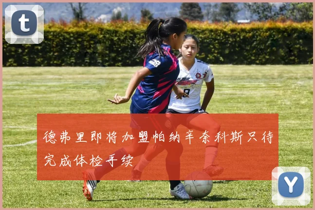 德弗里即将加盟帕纳辛奈科斯只待完成体检手续